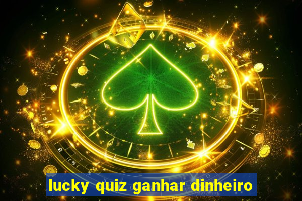 lucky quiz ganhar dinheiro